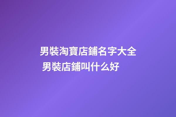 男裝淘寶店鋪名字大全 男裝店鋪叫什么好-第1張-店鋪起名-玄機派
